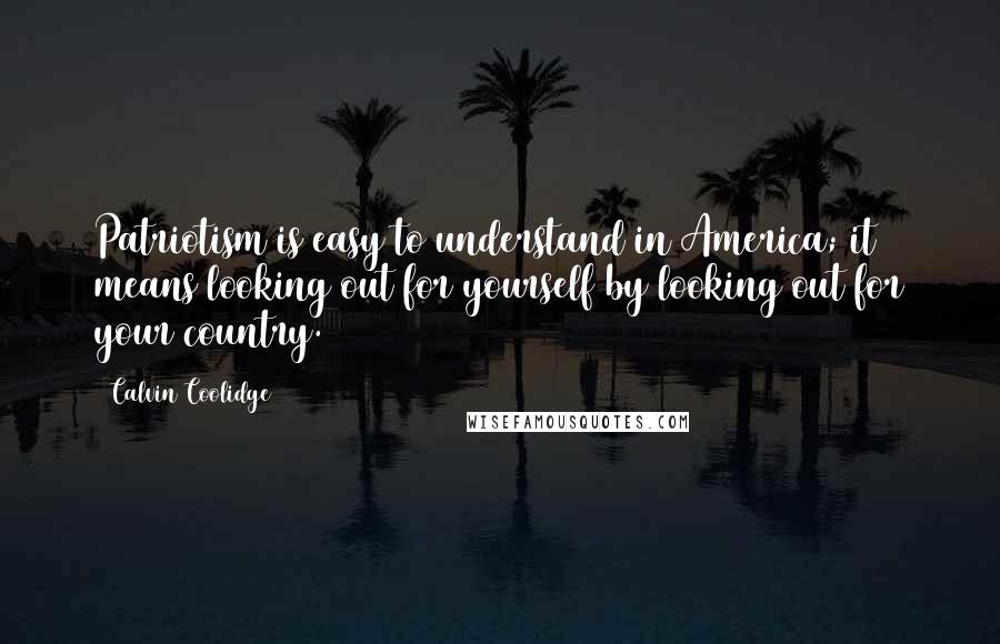 Calvin Coolidge Quotes: Patriotism is easy to understand in America; it means looking out for yourself by looking out for your country.