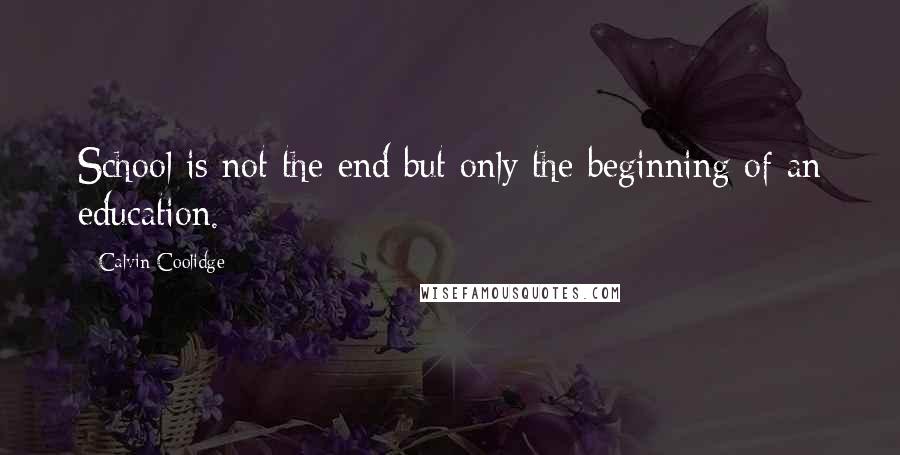 Calvin Coolidge Quotes: School is not the end but only the beginning of an education.