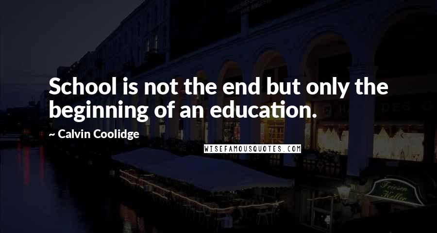 Calvin Coolidge Quotes: School is not the end but only the beginning of an education.