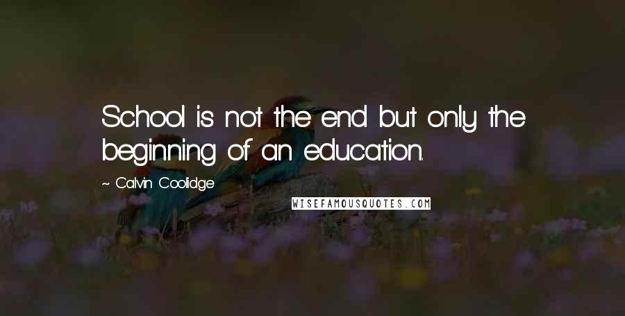 Calvin Coolidge Quotes: School is not the end but only the beginning of an education.