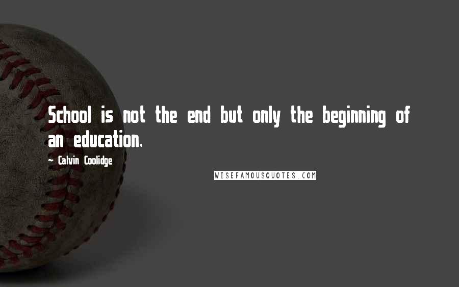 Calvin Coolidge Quotes: School is not the end but only the beginning of an education.