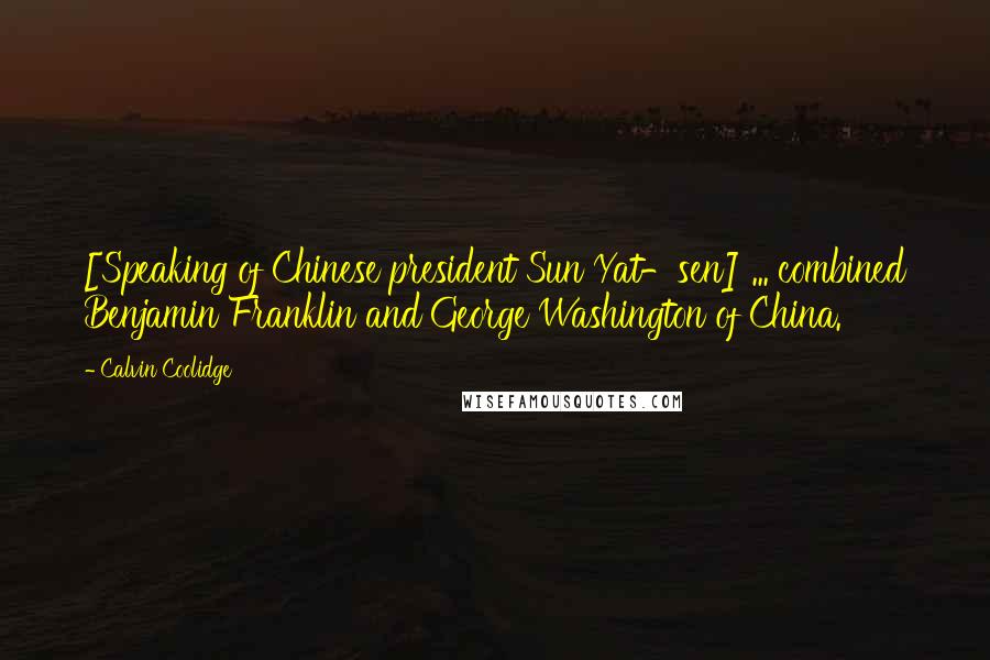 Calvin Coolidge Quotes: [Speaking of Chinese president Sun Yat-sen] ... combined Benjamin Franklin and George Washington of China.
