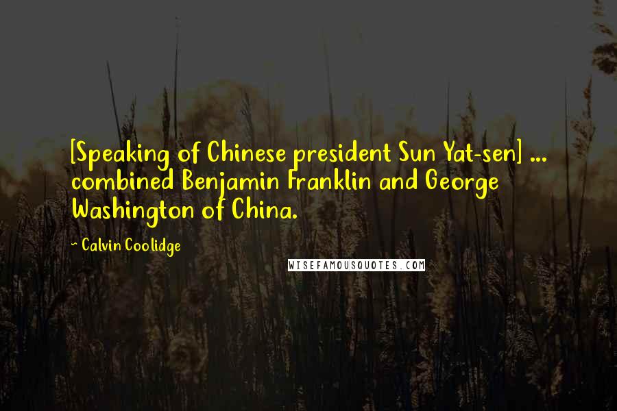 Calvin Coolidge Quotes: [Speaking of Chinese president Sun Yat-sen] ... combined Benjamin Franklin and George Washington of China.