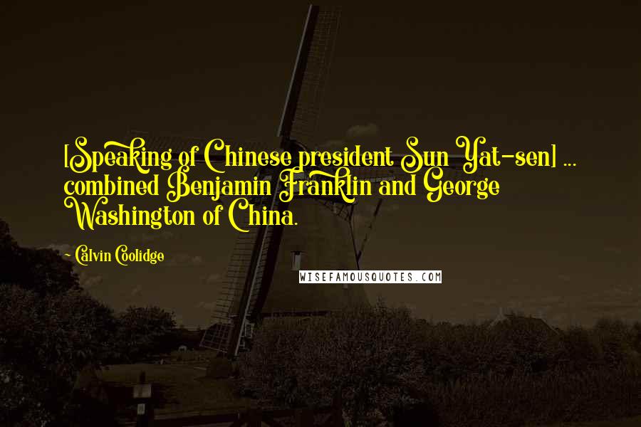 Calvin Coolidge Quotes: [Speaking of Chinese president Sun Yat-sen] ... combined Benjamin Franklin and George Washington of China.