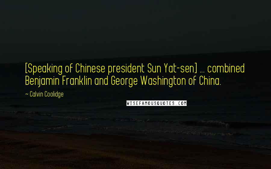 Calvin Coolidge Quotes: [Speaking of Chinese president Sun Yat-sen] ... combined Benjamin Franklin and George Washington of China.