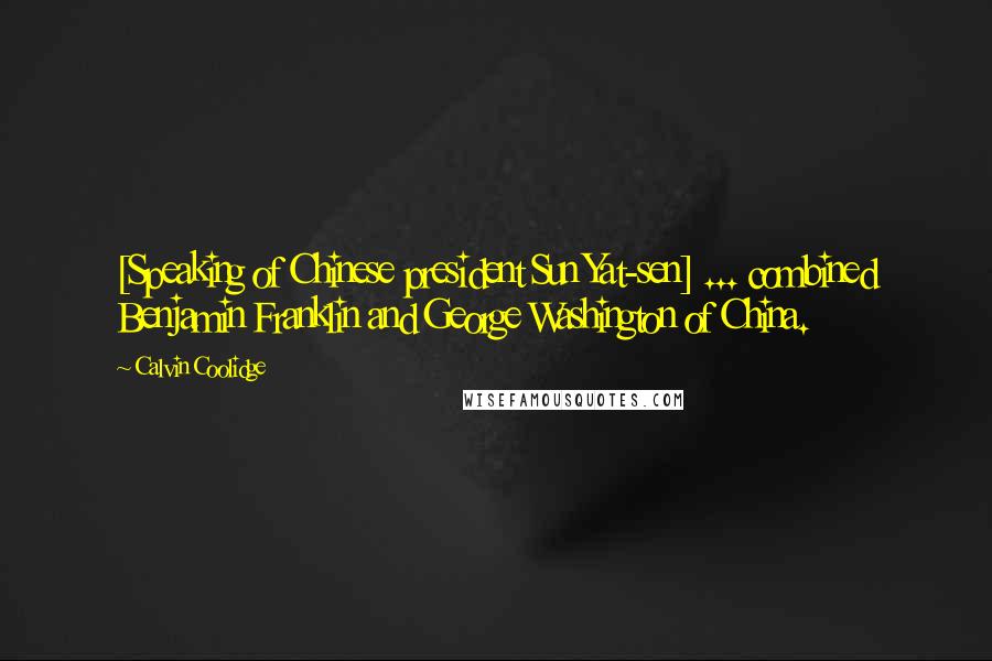 Calvin Coolidge Quotes: [Speaking of Chinese president Sun Yat-sen] ... combined Benjamin Franklin and George Washington of China.