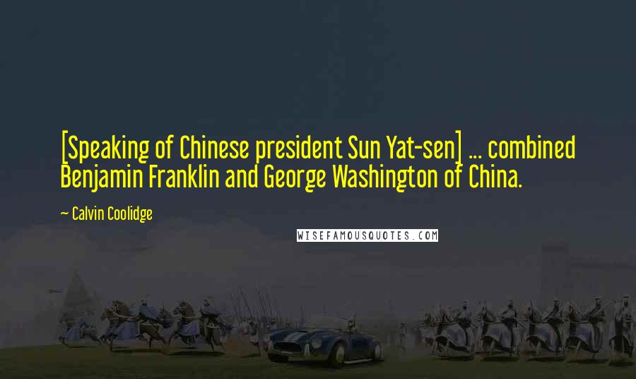 Calvin Coolidge Quotes: [Speaking of Chinese president Sun Yat-sen] ... combined Benjamin Franklin and George Washington of China.