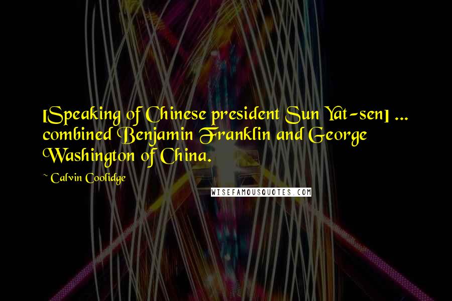 Calvin Coolidge Quotes: [Speaking of Chinese president Sun Yat-sen] ... combined Benjamin Franklin and George Washington of China.