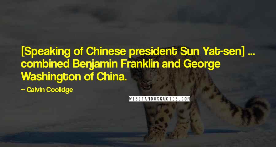 Calvin Coolidge Quotes: [Speaking of Chinese president Sun Yat-sen] ... combined Benjamin Franklin and George Washington of China.