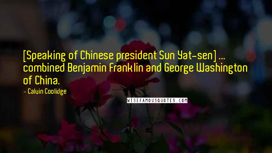 Calvin Coolidge Quotes: [Speaking of Chinese president Sun Yat-sen] ... combined Benjamin Franklin and George Washington of China.