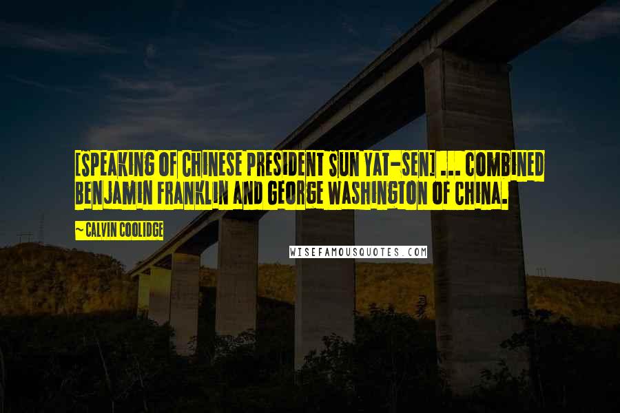 Calvin Coolidge Quotes: [Speaking of Chinese president Sun Yat-sen] ... combined Benjamin Franklin and George Washington of China.