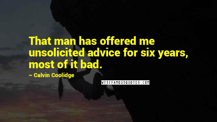 Calvin Coolidge Quotes: That man has offered me unsolicited advice for six years, most of it bad.