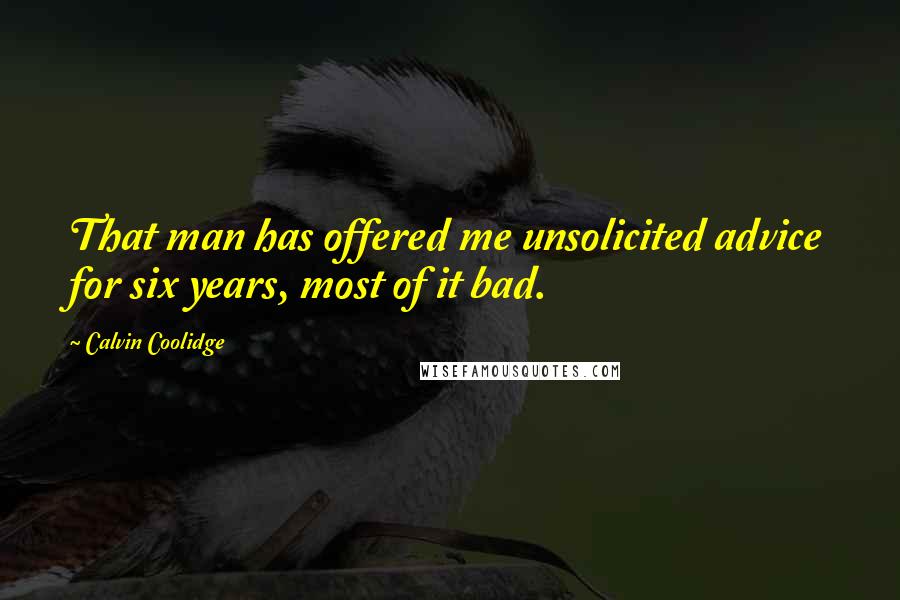 Calvin Coolidge Quotes: That man has offered me unsolicited advice for six years, most of it bad.