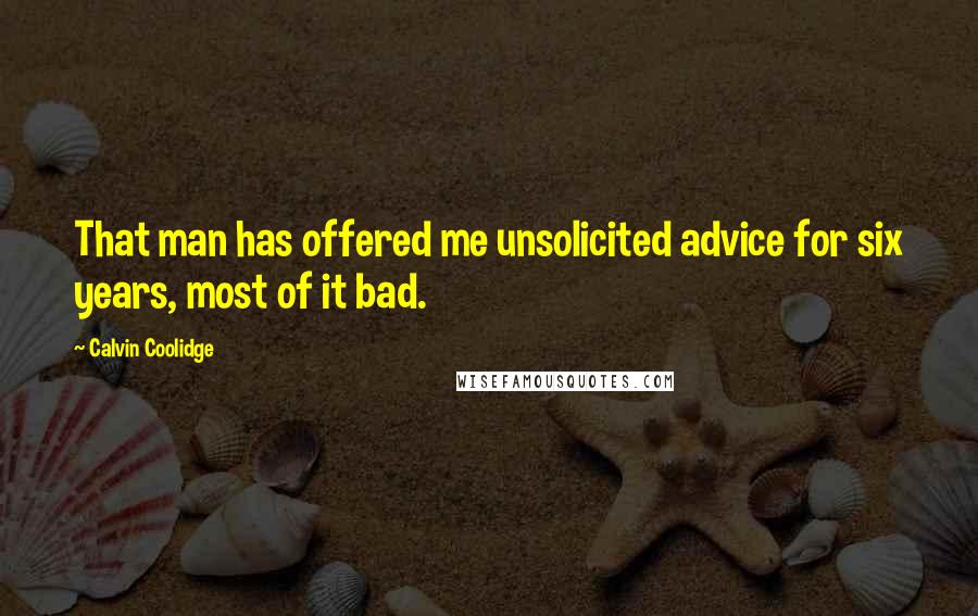 Calvin Coolidge Quotes: That man has offered me unsolicited advice for six years, most of it bad.