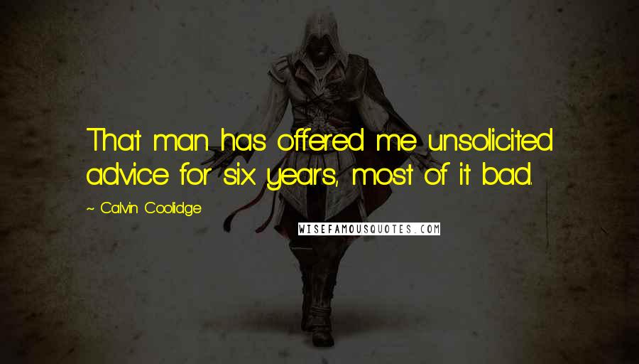 Calvin Coolidge Quotes: That man has offered me unsolicited advice for six years, most of it bad.