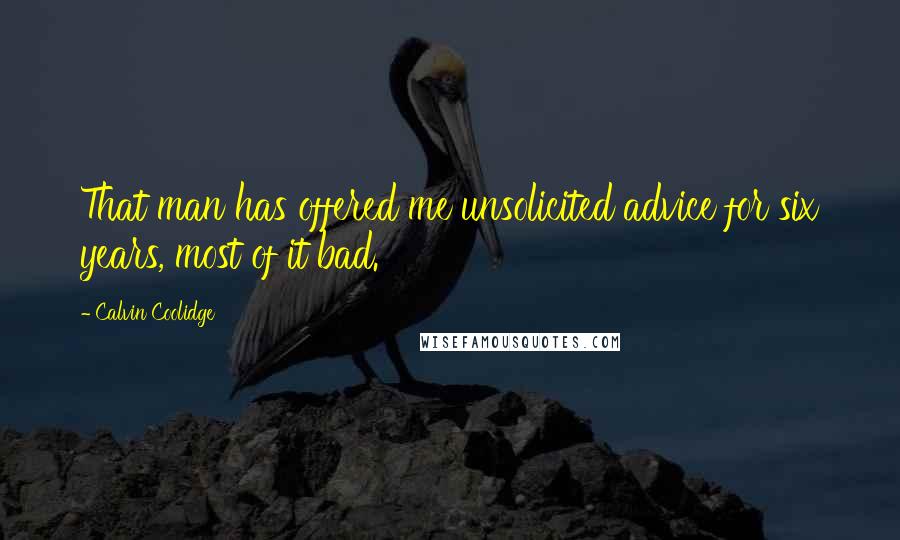 Calvin Coolidge Quotes: That man has offered me unsolicited advice for six years, most of it bad.