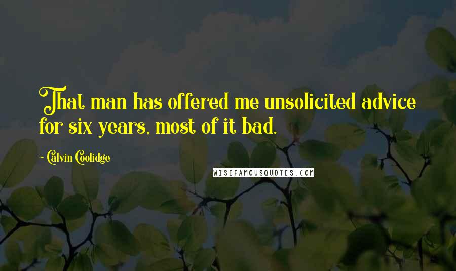 Calvin Coolidge Quotes: That man has offered me unsolicited advice for six years, most of it bad.