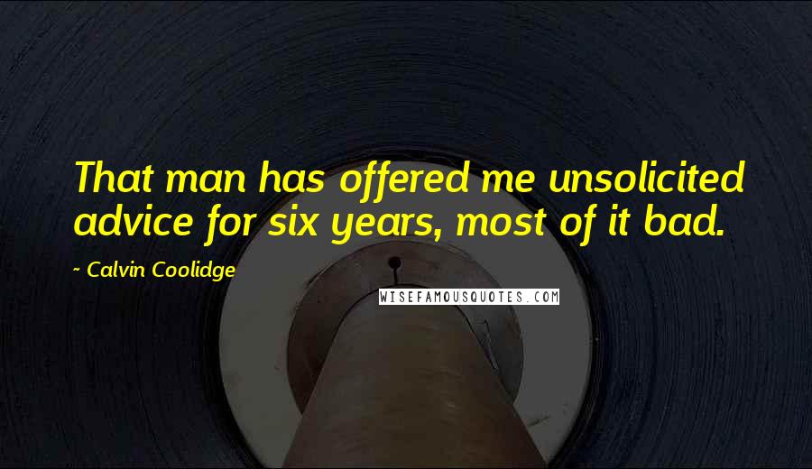 Calvin Coolidge Quotes: That man has offered me unsolicited advice for six years, most of it bad.