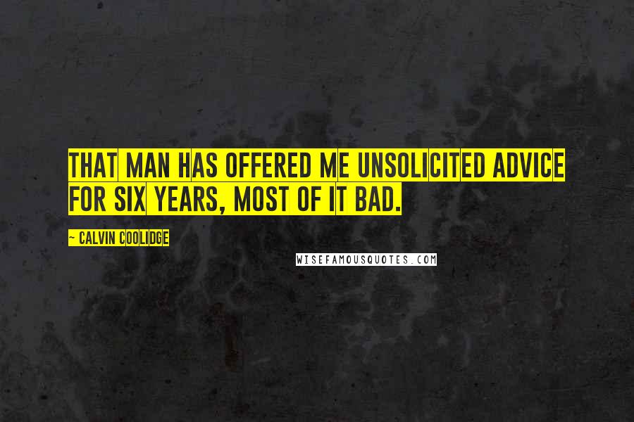 Calvin Coolidge Quotes: That man has offered me unsolicited advice for six years, most of it bad.