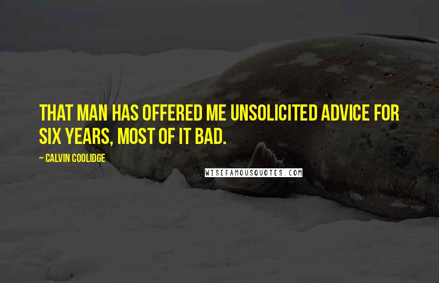 Calvin Coolidge Quotes: That man has offered me unsolicited advice for six years, most of it bad.