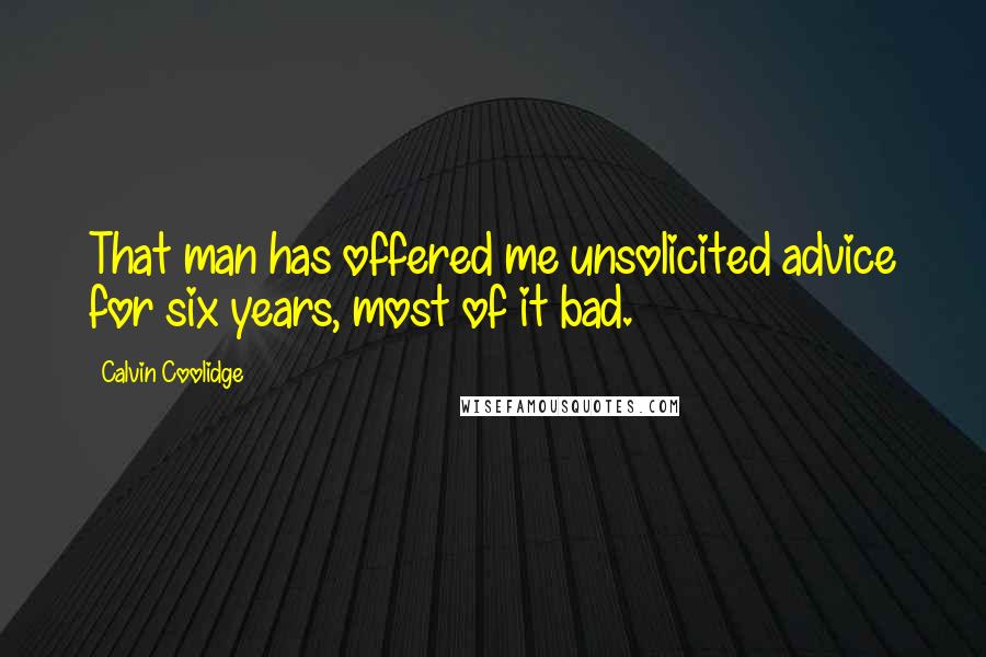 Calvin Coolidge Quotes: That man has offered me unsolicited advice for six years, most of it bad.