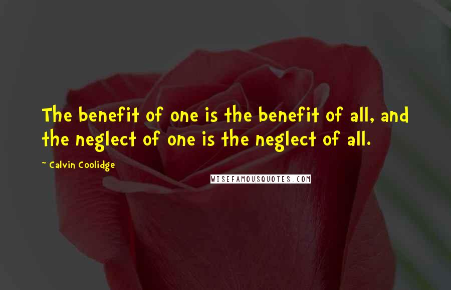 Calvin Coolidge Quotes: The benefit of one is the benefit of all, and the neglect of one is the neglect of all.