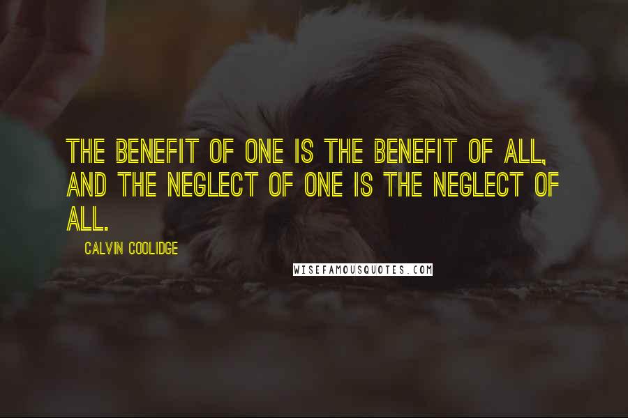 Calvin Coolidge Quotes: The benefit of one is the benefit of all, and the neglect of one is the neglect of all.