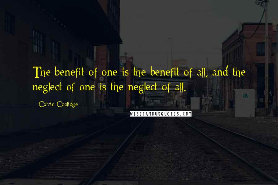 Calvin Coolidge Quotes: The benefit of one is the benefit of all, and the neglect of one is the neglect of all.