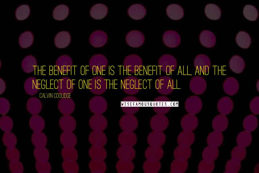 Calvin Coolidge Quotes: The benefit of one is the benefit of all, and the neglect of one is the neglect of all.
