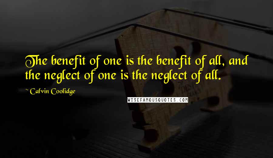 Calvin Coolidge Quotes: The benefit of one is the benefit of all, and the neglect of one is the neglect of all.