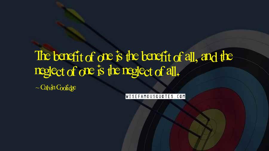 Calvin Coolidge Quotes: The benefit of one is the benefit of all, and the neglect of one is the neglect of all.