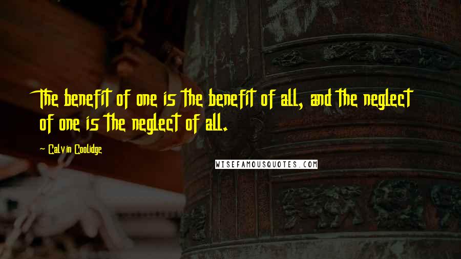 Calvin Coolidge Quotes: The benefit of one is the benefit of all, and the neglect of one is the neglect of all.