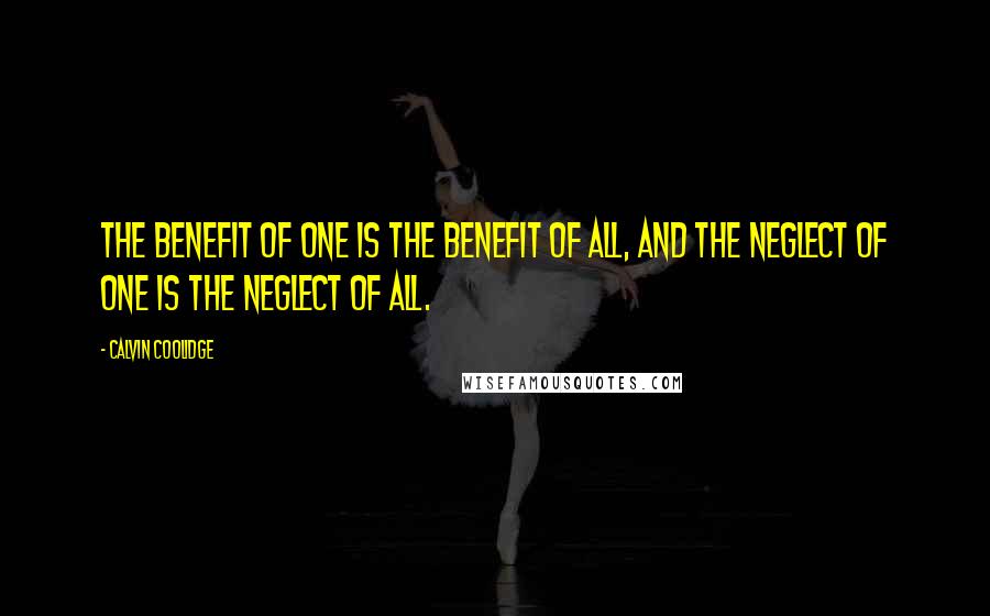 Calvin Coolidge Quotes: The benefit of one is the benefit of all, and the neglect of one is the neglect of all.