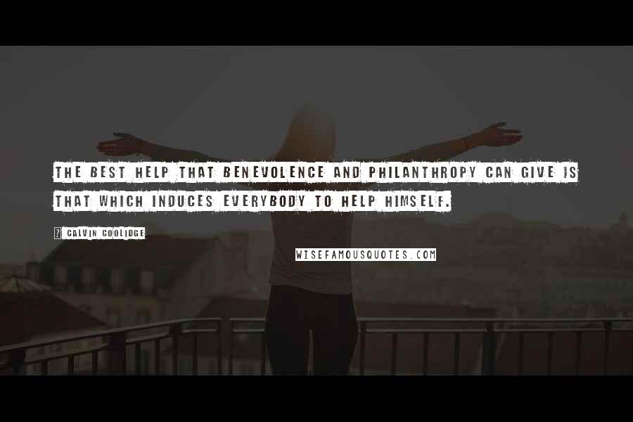 Calvin Coolidge Quotes: The best help that benevolence and philanthropy can give is that which induces everybody to help himself.