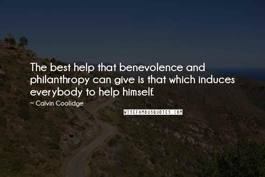 Calvin Coolidge Quotes: The best help that benevolence and philanthropy can give is that which induces everybody to help himself.