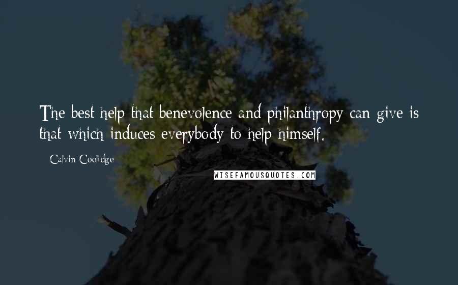 Calvin Coolidge Quotes: The best help that benevolence and philanthropy can give is that which induces everybody to help himself.