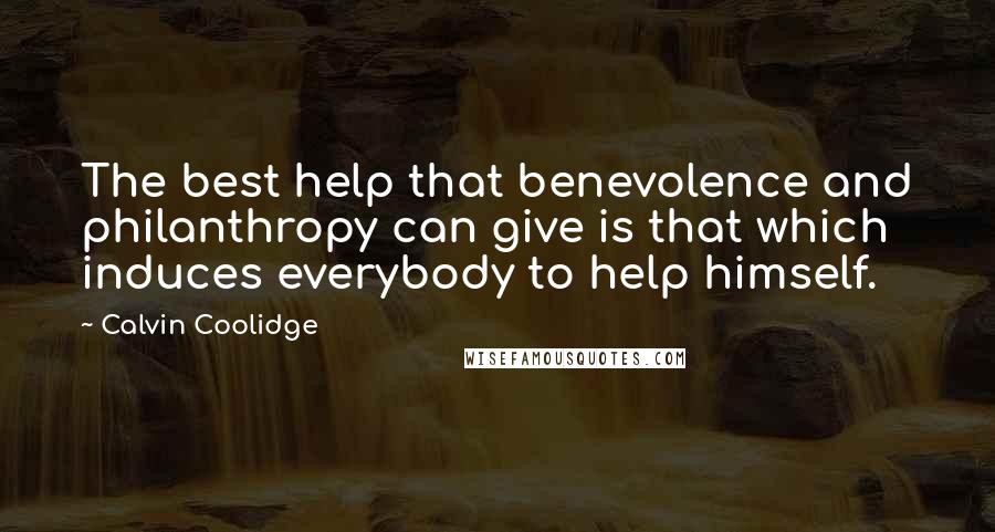 Calvin Coolidge Quotes: The best help that benevolence and philanthropy can give is that which induces everybody to help himself.