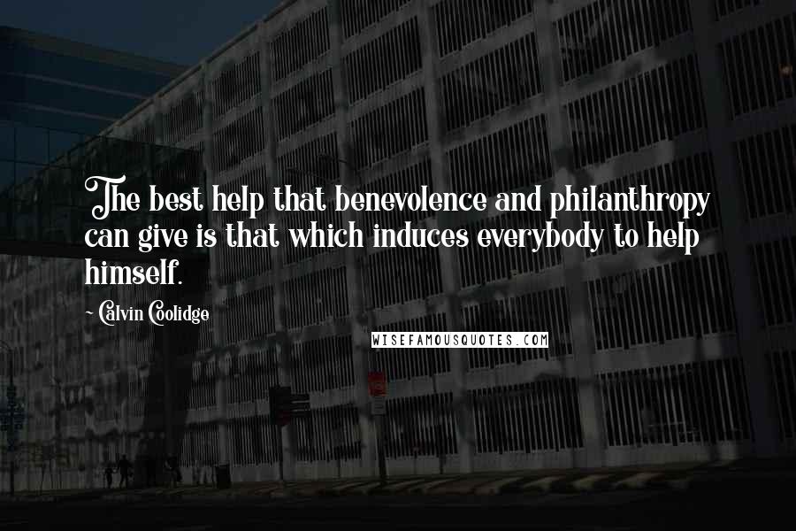 Calvin Coolidge Quotes: The best help that benevolence and philanthropy can give is that which induces everybody to help himself.