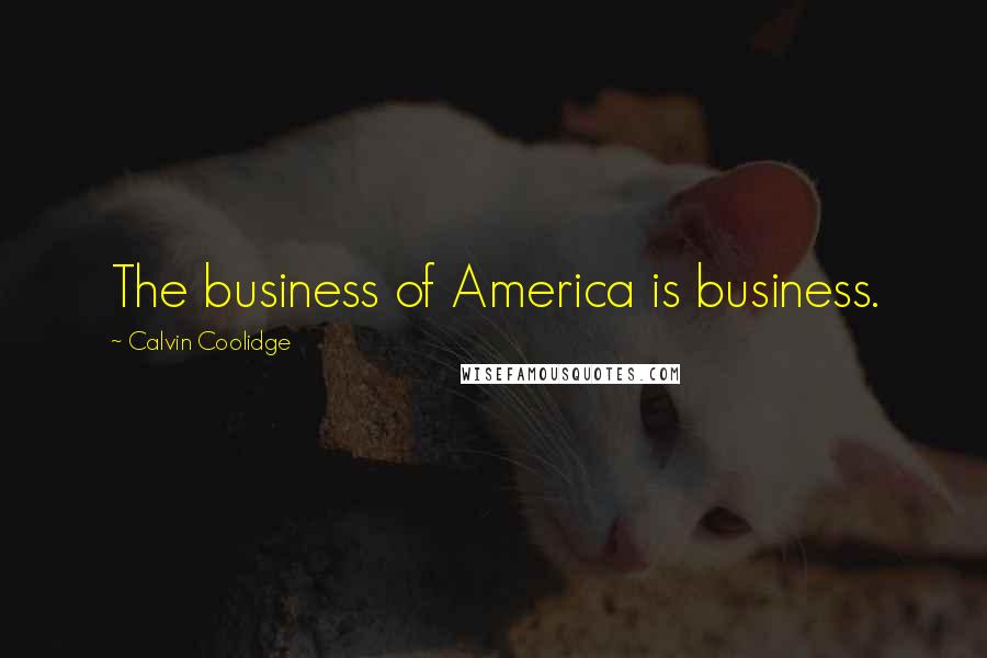 Calvin Coolidge Quotes: The business of America is business.