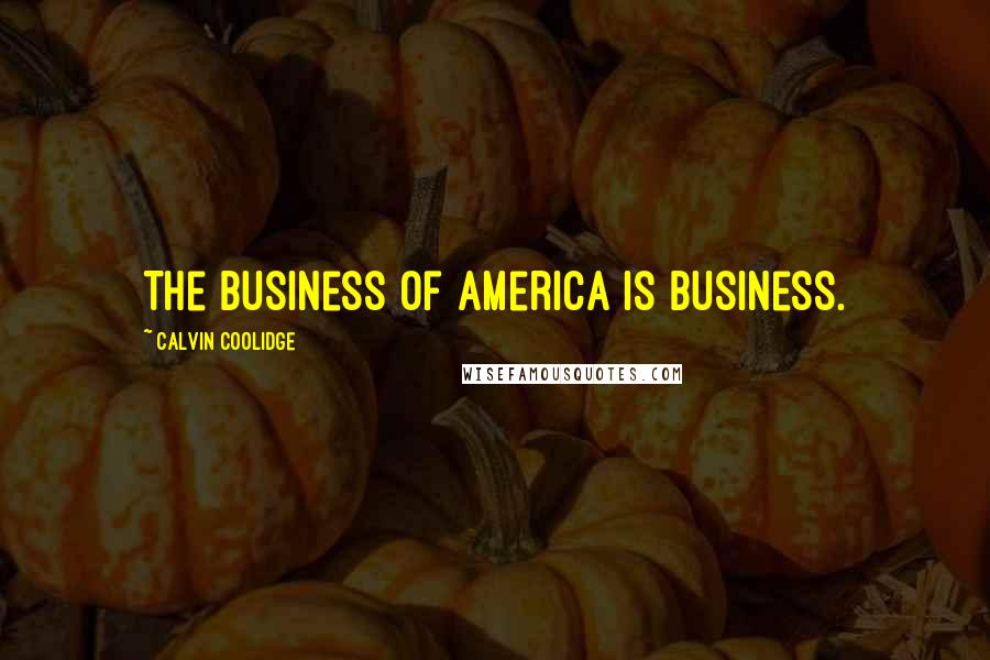 Calvin Coolidge Quotes: The business of America is business.