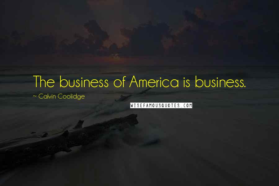 Calvin Coolidge Quotes: The business of America is business.