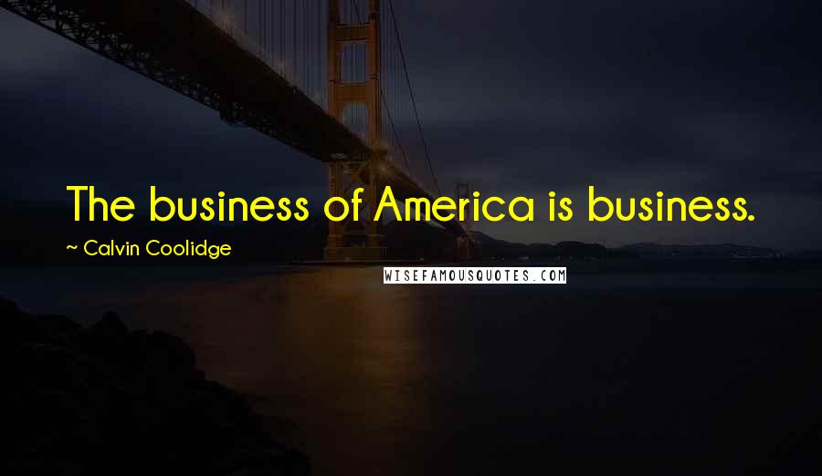 Calvin Coolidge Quotes: The business of America is business.