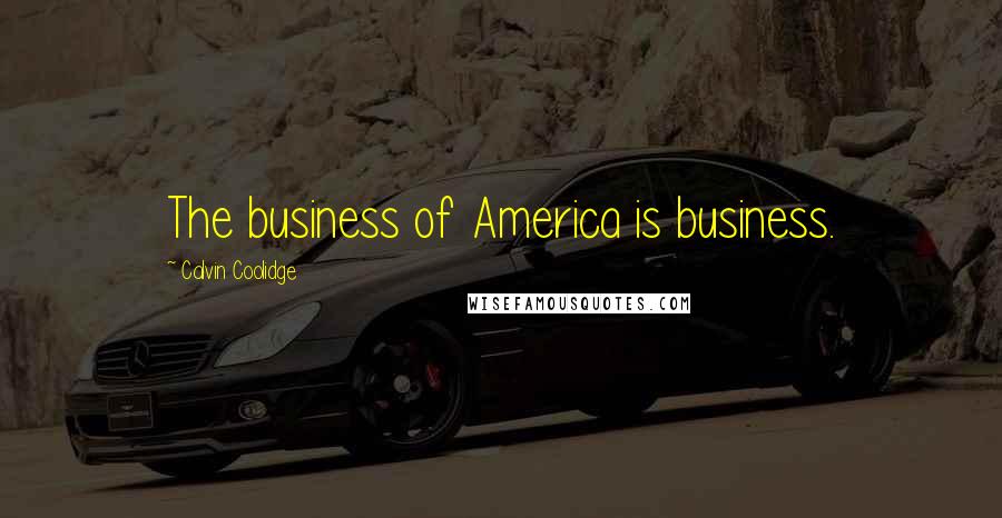 Calvin Coolidge Quotes: The business of America is business.