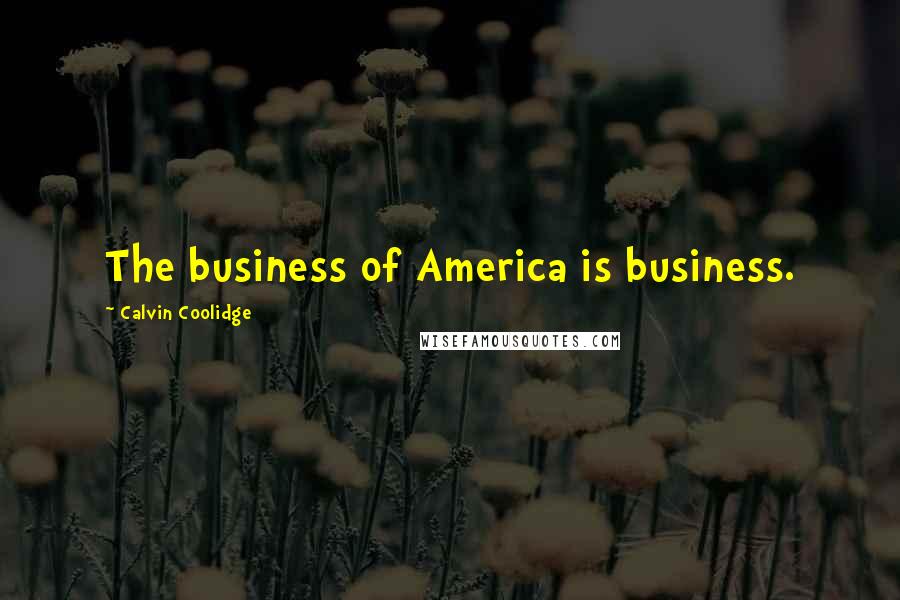 Calvin Coolidge Quotes: The business of America is business.