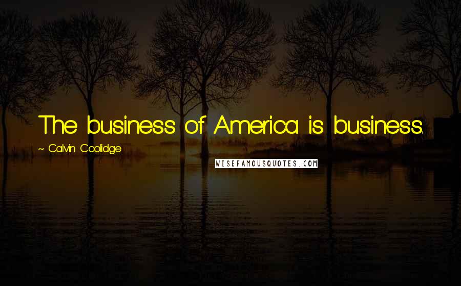 Calvin Coolidge Quotes: The business of America is business.