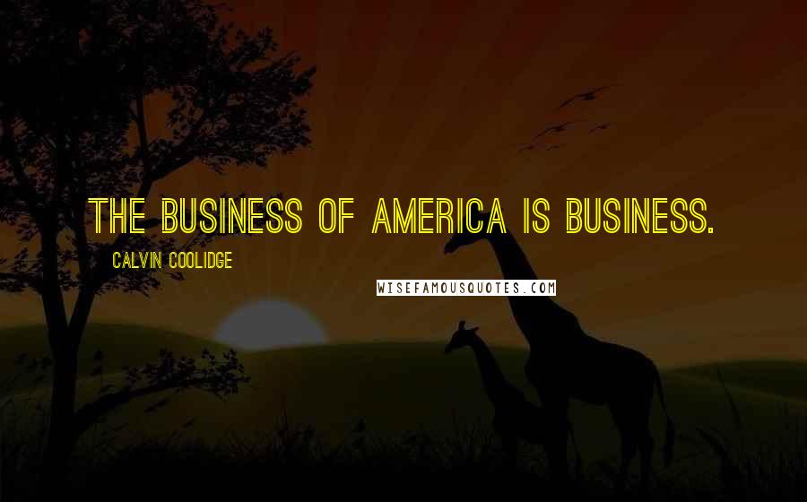 Calvin Coolidge Quotes: The business of America is business.