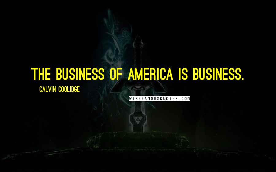 Calvin Coolidge Quotes: The business of America is business.