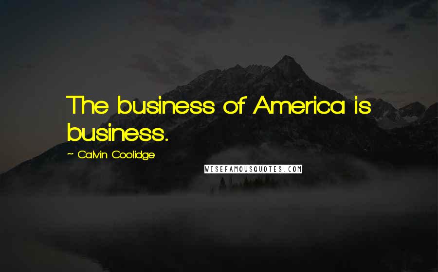 Calvin Coolidge Quotes: The business of America is business.
