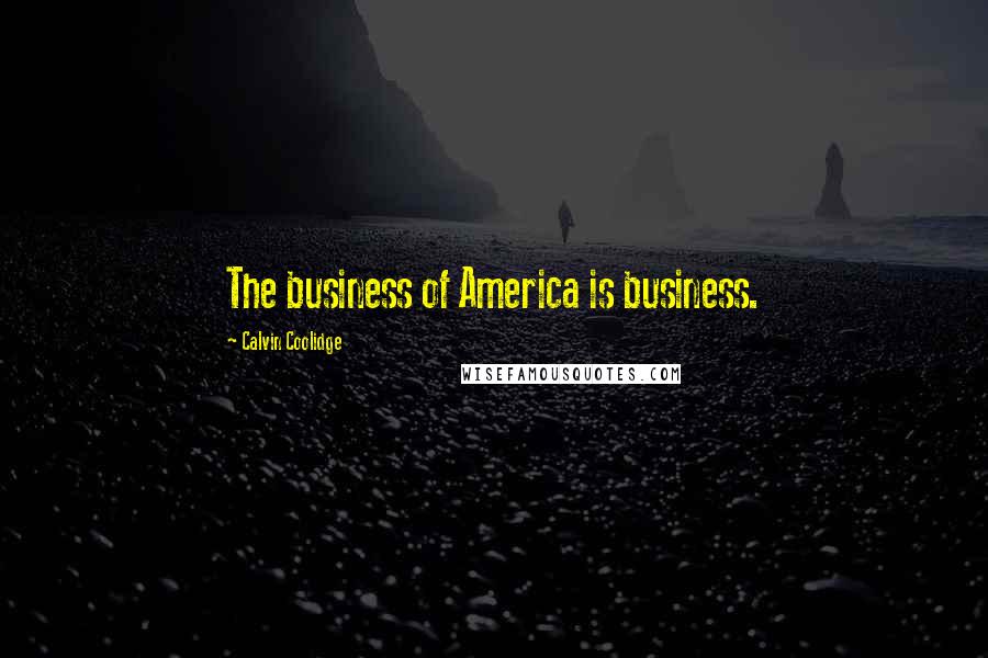 Calvin Coolidge Quotes: The business of America is business.