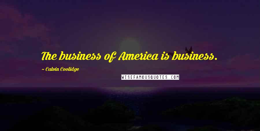 Calvin Coolidge Quotes: The business of America is business.
